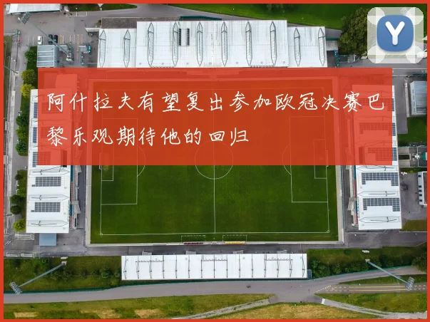 阿什拉夫有望复出参加欧冠决赛巴黎乐观期待他的回归