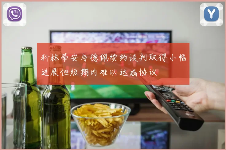 科林蒂安与德佩续约谈判取得小幅进展但短期内难以达成协议