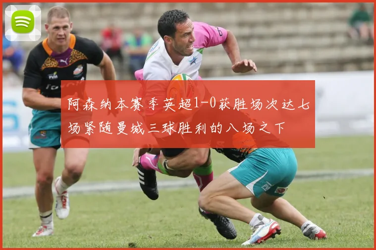 阿森纳本赛季英超1-0获胜场次达七场紧随曼城三球胜利的八场之下